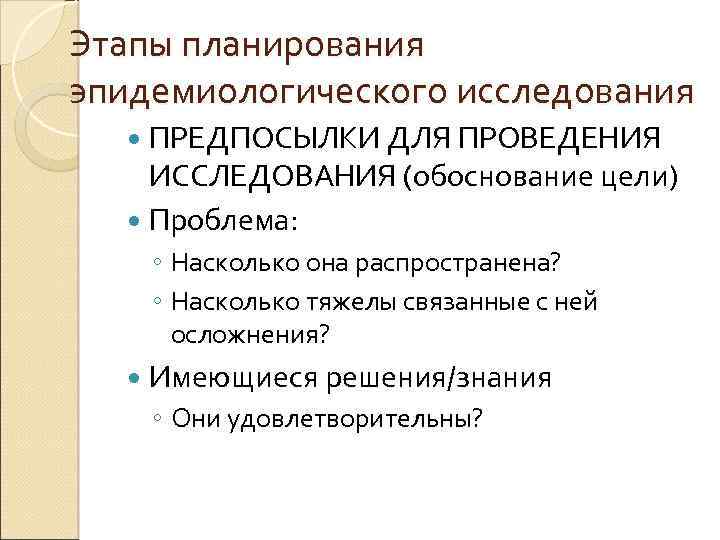 Этапы планирования эпидемиологического исследования ПРЕДПОСЫЛКИ ДЛЯ ПРОВЕДЕНИЯ ИССЛЕДОВАНИЯ (обоснование цели) Проблема: ◦ Насколько она