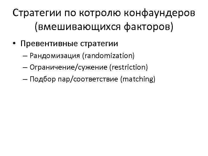 Стратегии по котролю конфаундеров (вмешивающихся факторов) • Превентивные стратегии – Рандомизация (randomization) – Ограничение/сужение