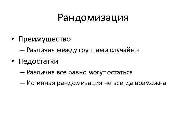 Рандомизация • Преимущество – Различия между группами случайны • Недостатки – Различия все равно