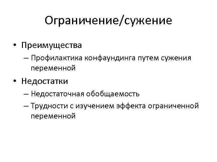 Ограничение/сужение • Преимущества – Профилактика конфаундинга путем сужения переменной • Недостатки – Недостаточная обобщаемость
