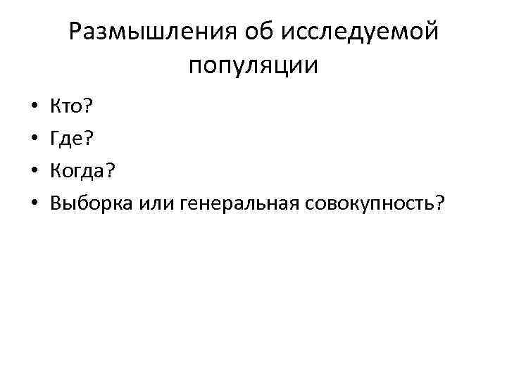 Размышления об исследуемой популяции • • Кто? Где? Когда? Выборка или генеральная совокупность? 
