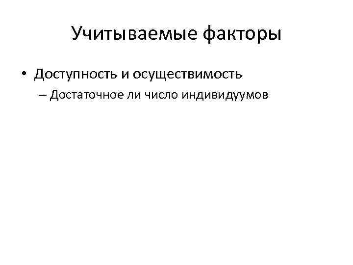 Учитываемые факторы • Доступность и осуществимость – Достаточное ли число индивидуумов 