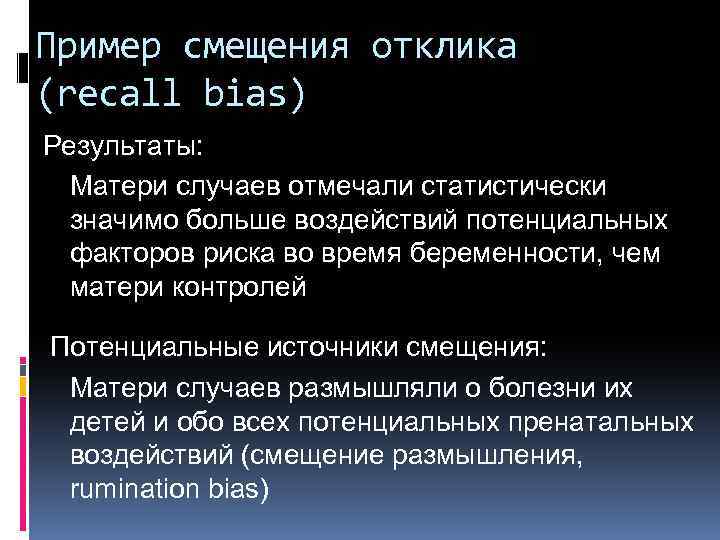 Пример смещения отклика (recall bias) Результаты: Матери случаев отмечали статистически значимо больше воздействий потенциальных