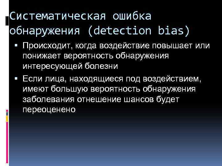 Систематическая ошибка обнаружения (detection bias) Происходит, когда воздействие повышает или понижает вероятность обнаружения интересующей