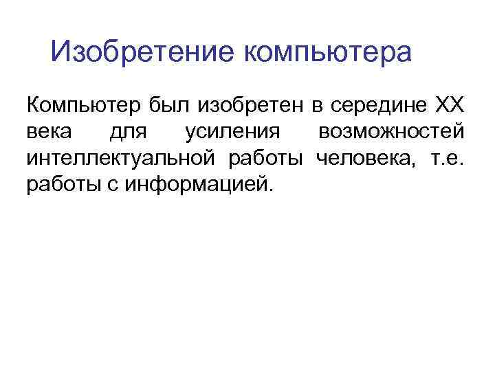 Изобретение компьютера Компьютер был изобретен в середине XX века для усиления возможностей интеллектуальной работы