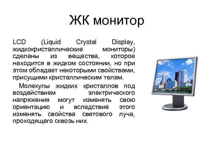 ЖК монитор LCD (Liquid Crystal Display, жидкокристаллические мониторы) сделаны из вещества, которое находится в