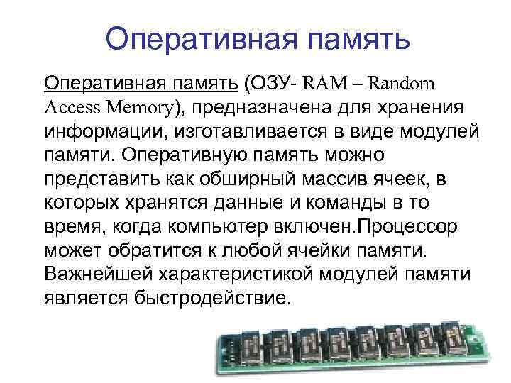 Оперативная память (ОЗУ- RAM – Random Access Memory), предназначена для хранения информации, изготавливается в