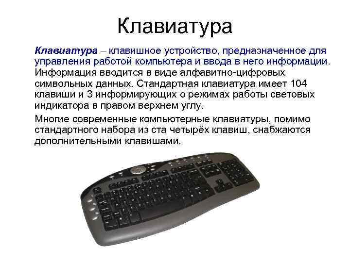 Клавиатура – клавишное устройство, предназначенное для управления работой компьютера и ввода в него информации.