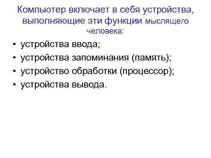 Компьютер включает в себя устройства, выполняющие эти функции мыслящего человека: • • устройства ввода;