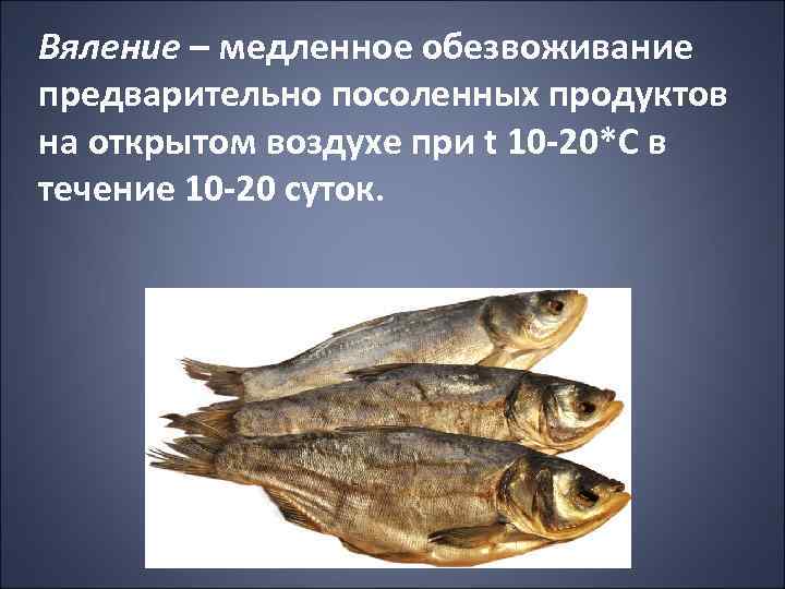 Вяление – медленное обезвоживание предварительно посоленных продуктов на открытом воздухе при t 10 -20*С