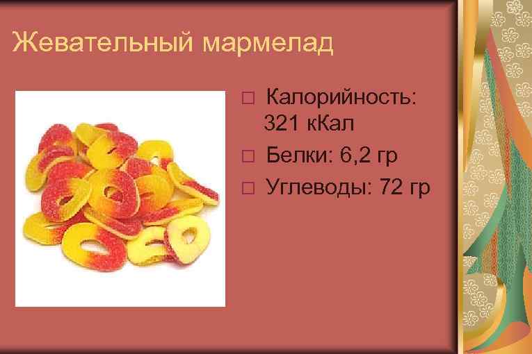 Жевательный мармелад Калорийность: 321 к. Кал Белки: 6, 2 гр Углеводы: 72 гр 