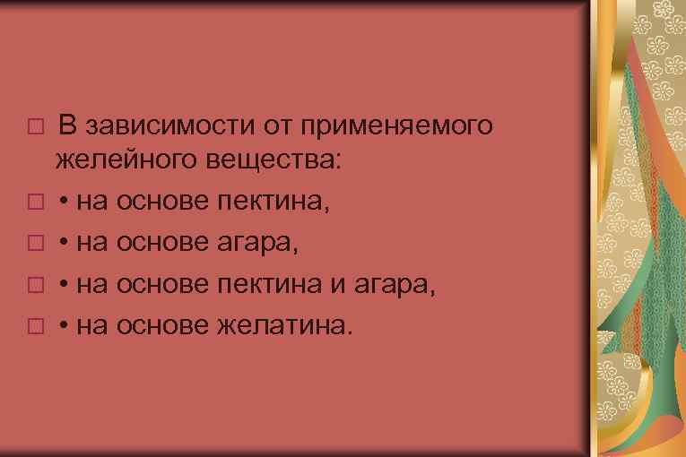 В зависимости от применяемого желейного вещества: • на основе пектина, • на основе агара,
