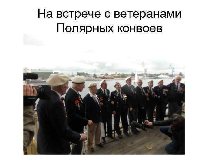 На встрече с ветеранами Полярных конвоев 