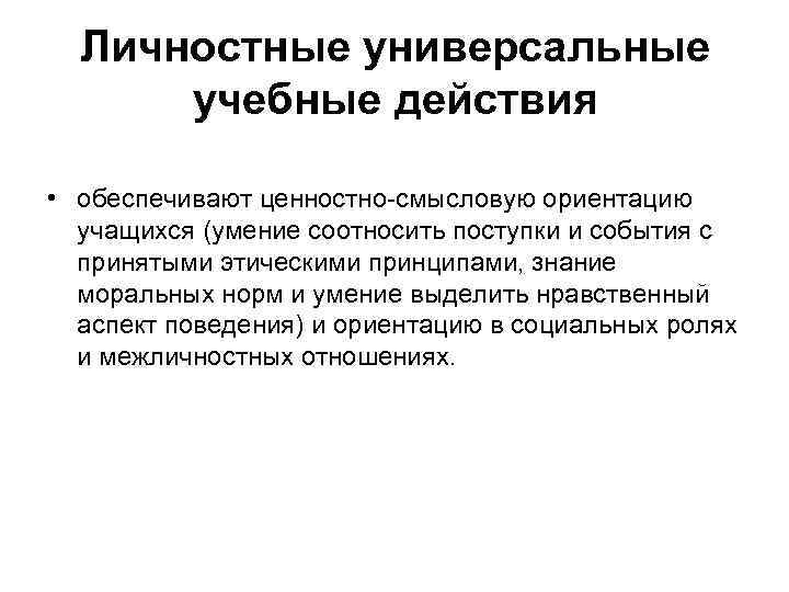 Личностные универсальные учебные действия • обеспечивают ценностно-смысловую ориентацию учащихся (умение соотносить поступки и события