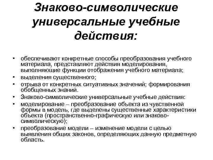 Знаково-символические универсальные учебные действия: • обеспечивают конкретные способы преобразования учебного материала, представляют действия моделирования,