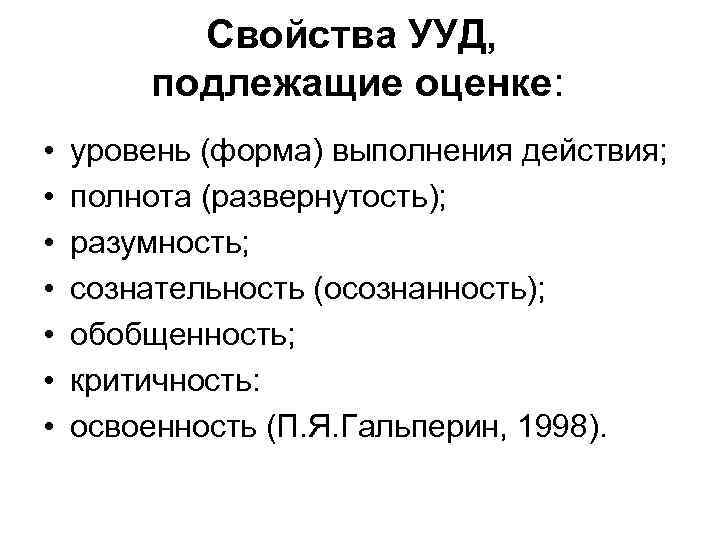 Свойства УУД, подлежащие оценке: • • уровень (форма) выполнения действия; полнота (развернутость); разумность; сознательность