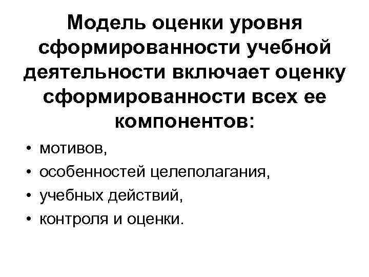 Модель оценки уровня сформированности учебной деятельности включает оценку сформированности всех ее компонентов: • •