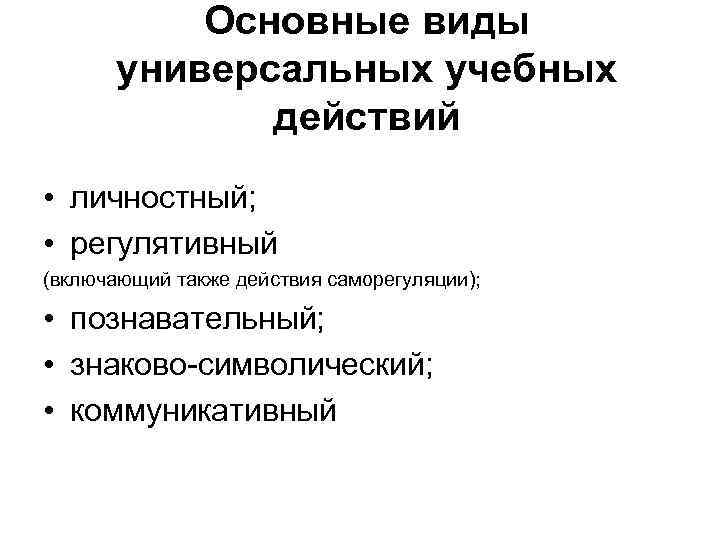Основные виды универсальных учебных действий • личностный; • регулятивный (включающий также действия саморегуляции); •