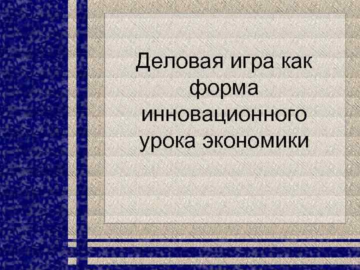 Деловая игра как форма инновационного урока экономики 