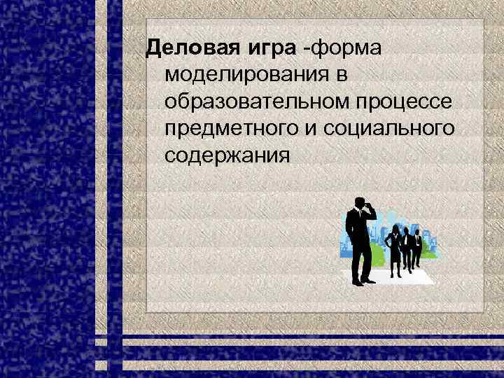 Деловая игра -форма моделирования в образовательном процессе предметного и социального содержания 