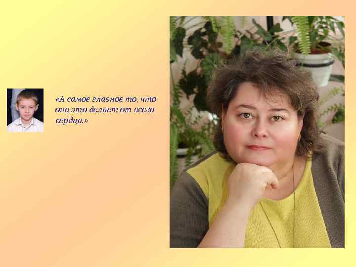  «А самое главное то, что она это делает от всего сердца. » 