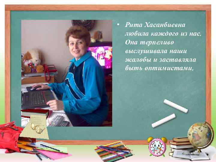  • Рита Хасанбиевна любила каждого из нас. Она терпеливо выслушивала наши жалобы и