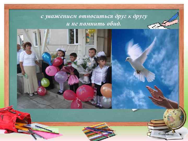с уважением относиться друг к другу и не помнить обид. • 