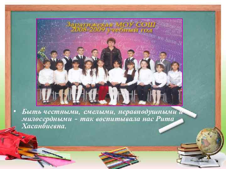  • Быть честными, смелыми, неравнодушными и милосердными - так воспитывала нас Рита Хасанбиевна.