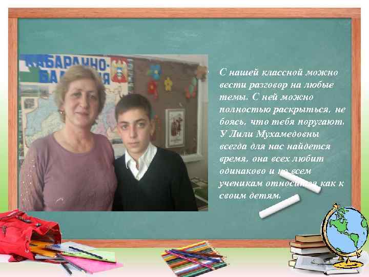  • С нашей классной можно вести разговор на любые темы. С ней можно