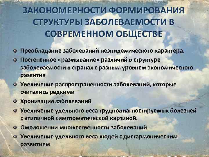 ЗАКОНОМЕРНОСТИ ФОРМИРОВАНИЯ СТРУКТУРЫ ЗАБОЛЕВАЕМОСТИ В СОВРЕМЕННОМ ОБЩЕСТВЕ Преобладание заболеваний неэпидемического характера. Постепенное «размывание» различий