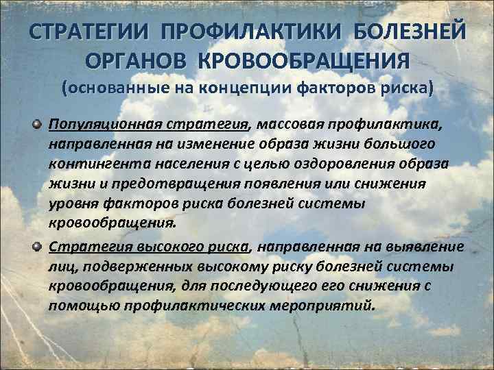 СТРАТЕГИИ ПРОФИЛАКТИКИ БОЛЕЗНЕЙ ОРГАНОВ КРОВООБРАЩЕНИЯ (основанные на концепции факторов риска) Популяционная стратегия, массовая профилактика,