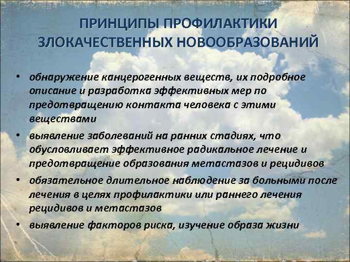 ПРИНЦИПЫ ПРОФИЛАКТИКИ ЗЛОКАЧЕСТВЕННЫХ НОВООБРАЗОВАНИЙ • обнаружение канцерогенных веществ, их подробное описание и разработка эффективных