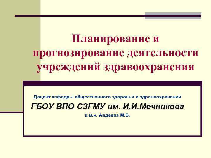 Планирование и прогнозирование деятельности учреждений здравоохранения Доцент кафедры общественного здоровья и здравоохранения ГБОУ ВПО