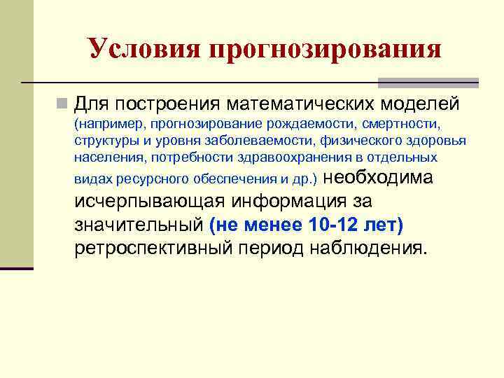 Условия прогнозирования n Для построения математических моделей (например, прогнозирование рождаемости, смертности, структуры и уровня