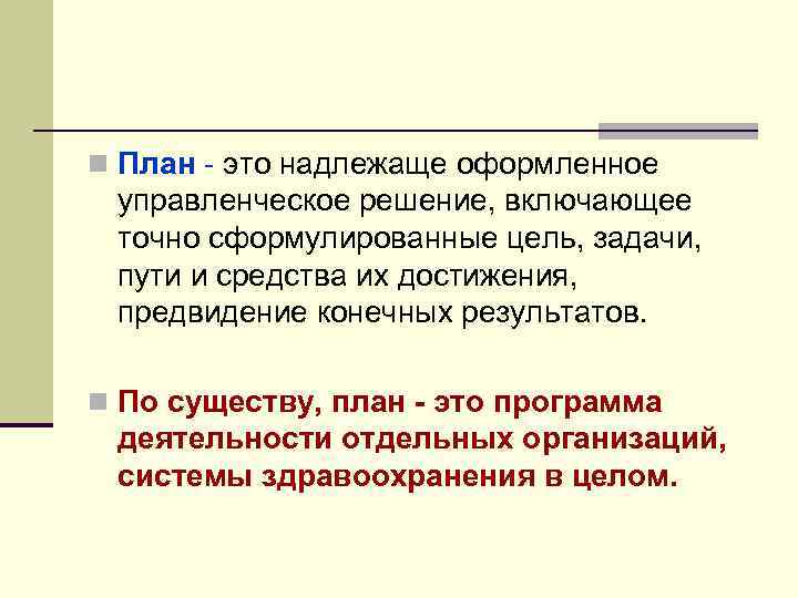 n План - это надлежаще оформленное управленческое решение, включающее точно сформулированные цель, задачи, пути