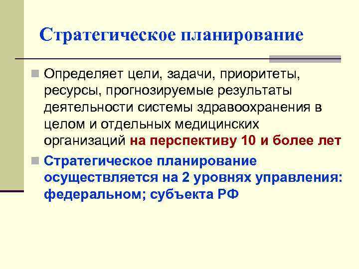 Стратегическое планирование n Определяет цели, задачи, приоритеты, ресурсы, прогнозируемые результаты деятельности системы здравоохранения в