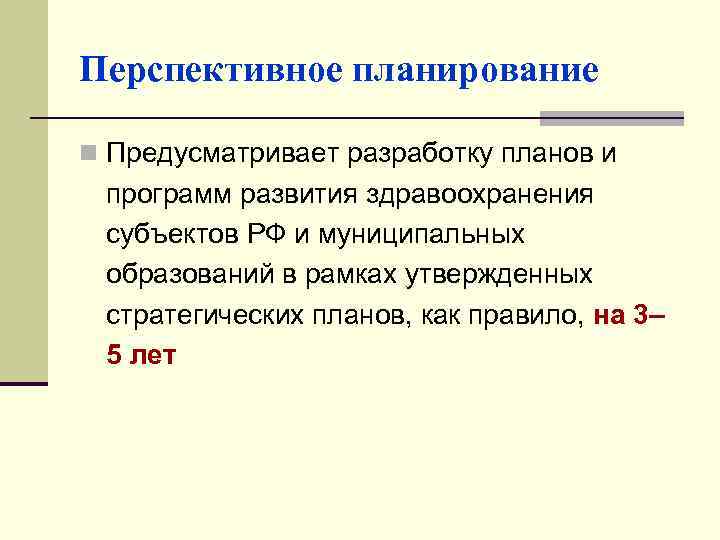 Перспективное планирование n Предусматривает разработку планов и программ развития здравоохранения субъектов РФ и муниципальных