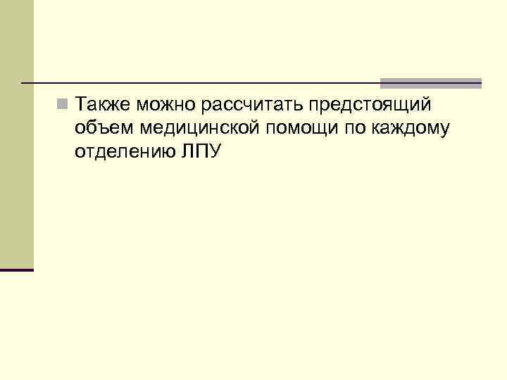 n Также можно рассчитать предстоящий объем медицинской помощи по каждому отделению ЛПУ 