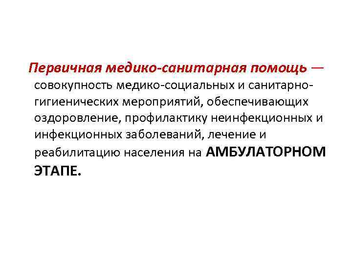 Первичная медико-санитарная помощь — совокупность медико-социальных и санитарногигиенических мероприятий, обеспечивающих оздоровление, профилактику неинфекционных и