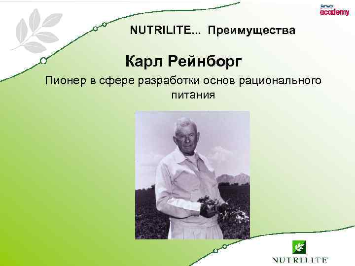NUTRILITE. . . Преимущества Карл Рейнборг Пионер в сфере разработки основ рационального питания 