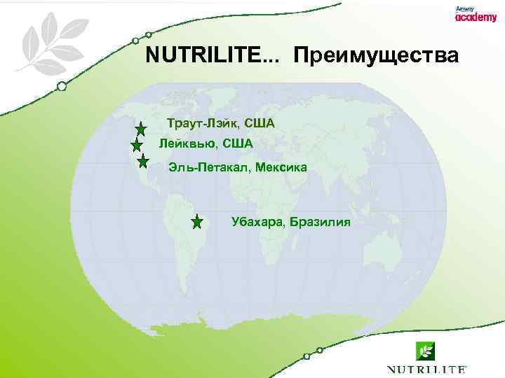NUTRILITE. . . Преимущества Траут-Лэйк, США Лейквью, США Эль-Петакал, Мексика Убахара, Бразилия 