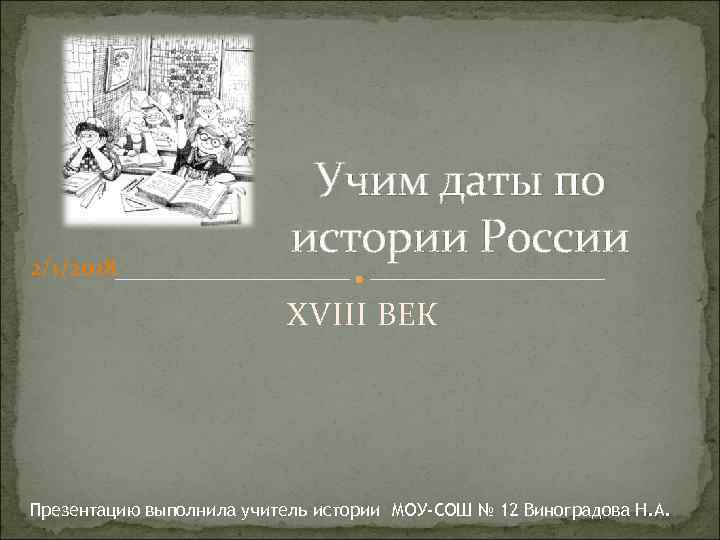 2/1/2018 Учим даты по истории России XVIII ВЕК Презентацию выполнила учитель истории МОУ-СОШ №