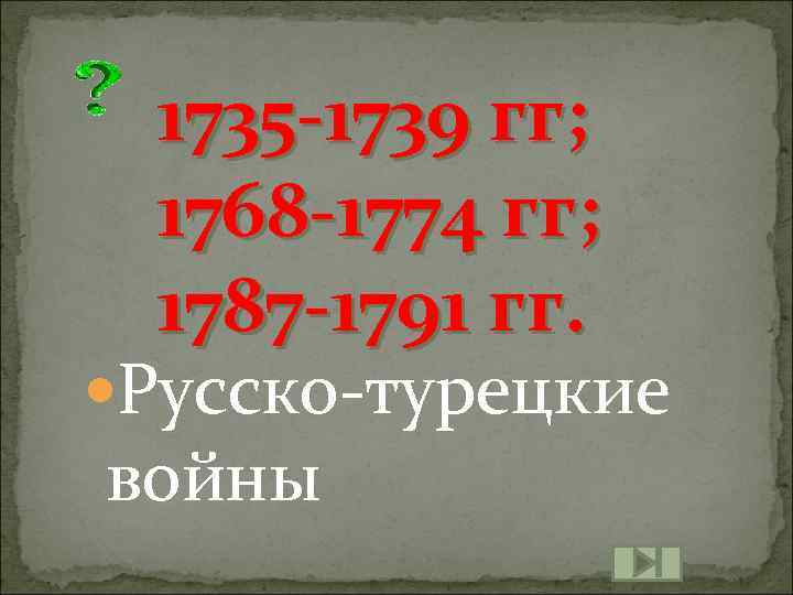 1735 -1739 гг; 1768 -1774 гг; 1787 -1791 гг. Русско-турецкие войны 