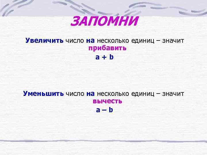 ЗАПОМНИ Увеличить число на несколько единиц – значит прибавить a+b Уменьшить число на несколько