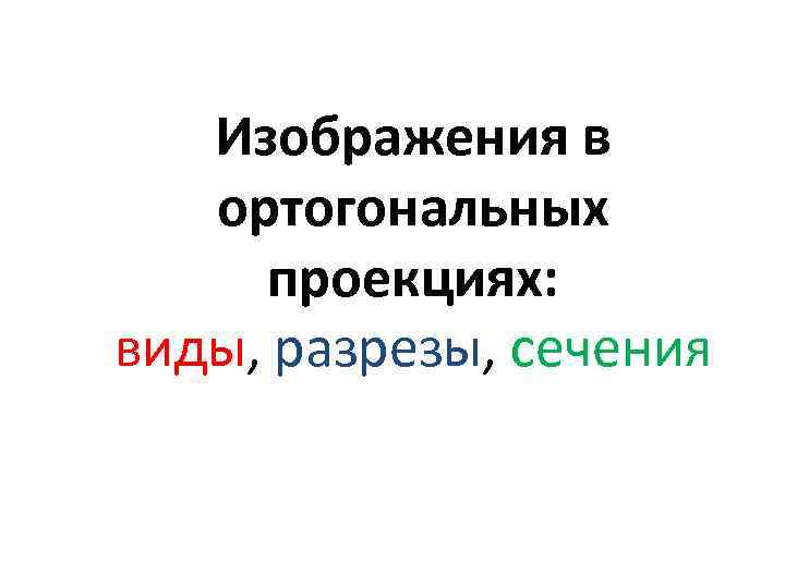 Изображения в ортогональных проекциях: виды, разрезы, сечения 