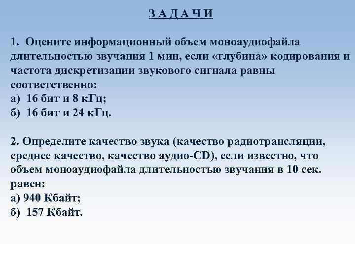 З А Д А Ч И 1. Оцените информационный объем моноаудиофайла длительностью звучания 1