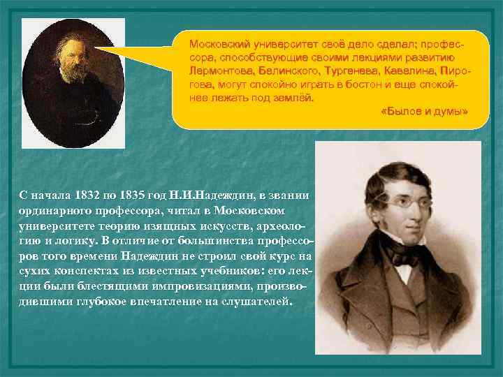 Московский университет своё дело сделал; профессора, способствующие своими лекциями развитию Лермонтова, Белинского, Тургенева, Кавелина,