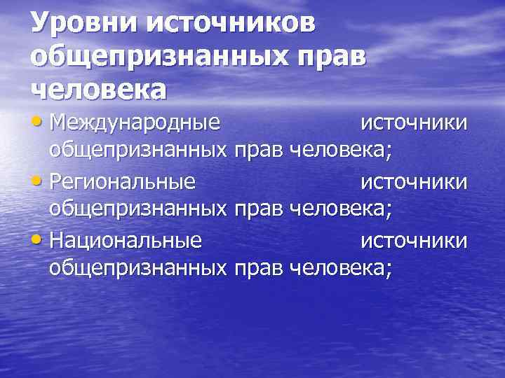 Уровни источников общепризнанных прав человека • Международные источники общепризнанных прав человека; • Региональные источники