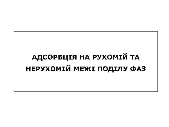 АДСОРБЦІЯ НА РУХОМІЙ ТА НЕРУХОМІЙ МЕЖІ ПОДІЛУ ФАЗ 