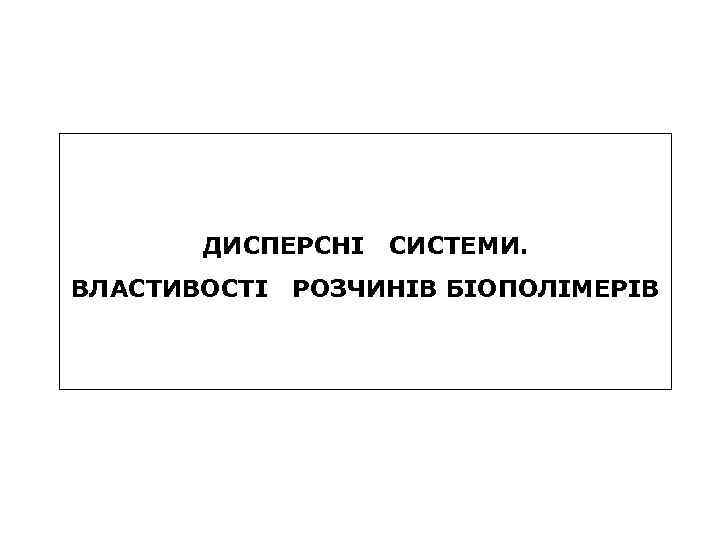 ДИСПЕРСНІ ВЛАСТИВОСТІ СИСТЕМИ. РОЗЧИНІВ БІОПОЛІМЕРІВ 